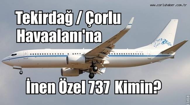 Çorlu Havaalanına İnen Özel 737 Kimin?