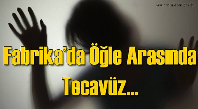 Fabrikada Sevgilisinin Tecavüzüne Uğradı