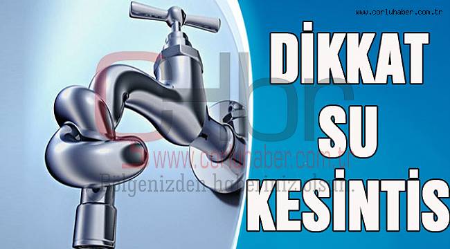 Çorlu’da 48 Saat Su Olmayacak