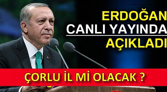 Cumhurbaşkanından Çorlu’ya İl Olma Müjdesi