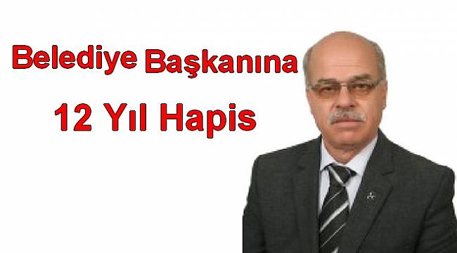 Belediye Başkana 12 Yıl Hapis