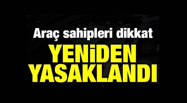 Araç Sürücüleri Dikkat! Yeniden Yasaklandı