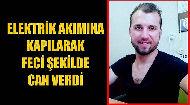 Elektrik Akımına Kapılarak Feci Şekilde Can Verdi