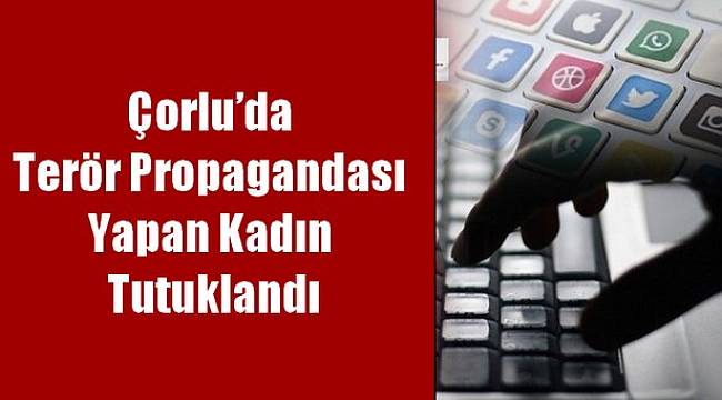 Çorlu’da Terör Propagandası Yapan Kadın Tutuklandı