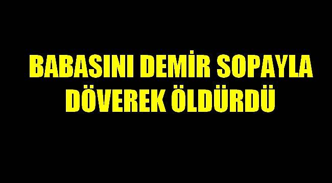 Babasını Demir Sopayla Döverek Öldürdü