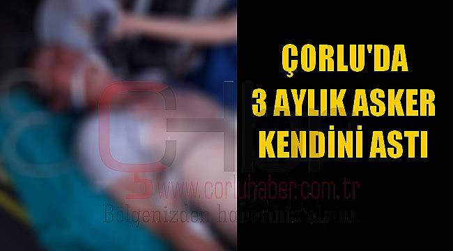 Çorlu’da 3 Aylık Asker Kendini Astı