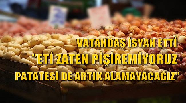 Patates ve Soğan Fiyatları Vatandaşı İsyan Ettirdi
