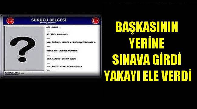 Başkasının Yerine Ehliyet Sınava Girmeye Çalıştı Yakalandı