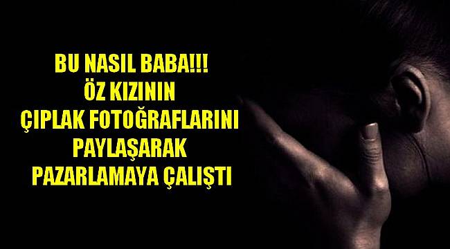 Öz Kızının Çıplak Fotoğraflarını Çekerek Pazarlamaya Çalıştı