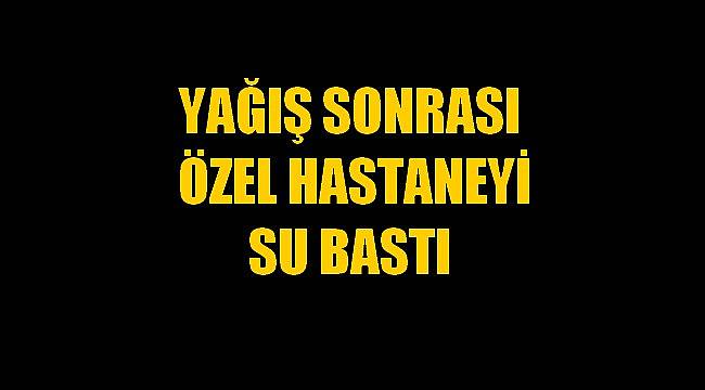 Özel Hastaneyi Su Bastı