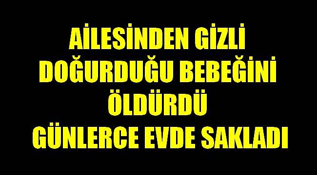 Ailesinden Gizli Doğurduğu Bebeğini Öldürdü