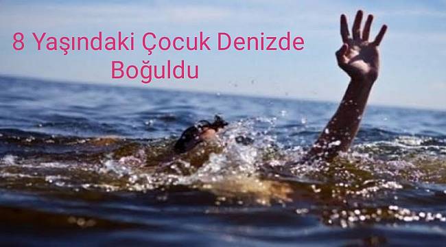 8 Yaşındaki Çocuk Denizde Boğuldu