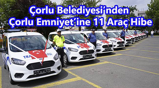 Çorlu Belediyesi’nden Çorlu Emniyet’ine 11 Araç Hibe