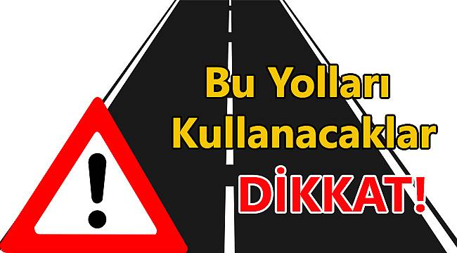Yarın Bu Yolları Kullanacaklar Dikkat!