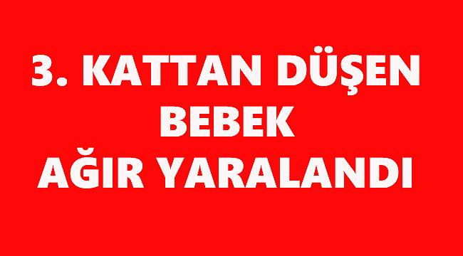 3. Kattan Düşen Bebek Ağır Yaralandı