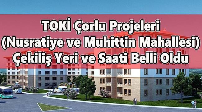 TOKİ’nin Çorlu Çekiliş Yeri ve Saati Belli Oldu