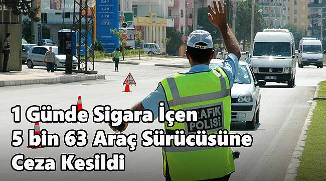 Sigara İçen 5 bin 63 Araç Sürücüsüne Ceza Kesildi