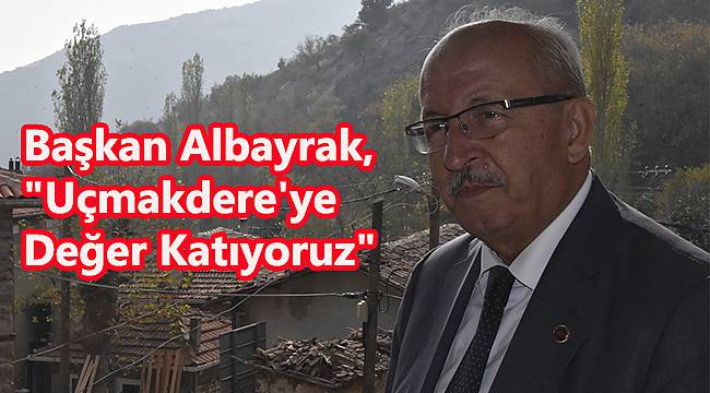 Başkan Albayrak, "Uçmakdere'ye Değer Katıyoruz"