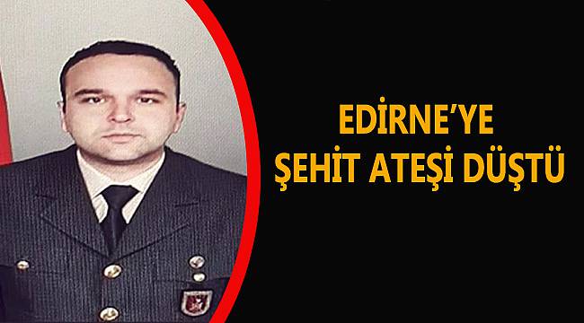 Edirne'ye Şehit Ateşi Düştü