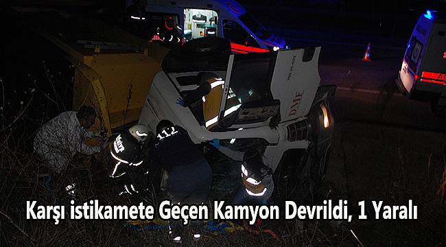 Karşı istikamete Geçen Kamyon Devrildi, 1 Ağır Yaralı