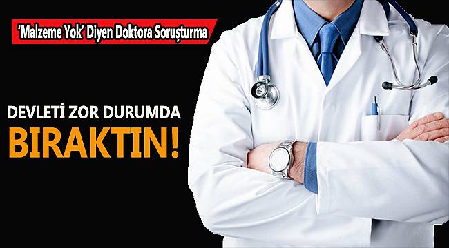 ‘Malzeme Yok’ Diyen Doktora Soruşturma