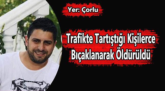 Trafikte Tartıştığı Kişilerce Bıçaklanarak Öldürüldü