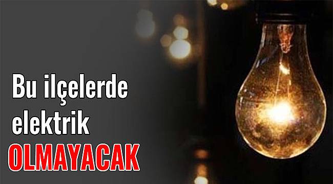 Bu İlçelerde Elektrik Olmayacak