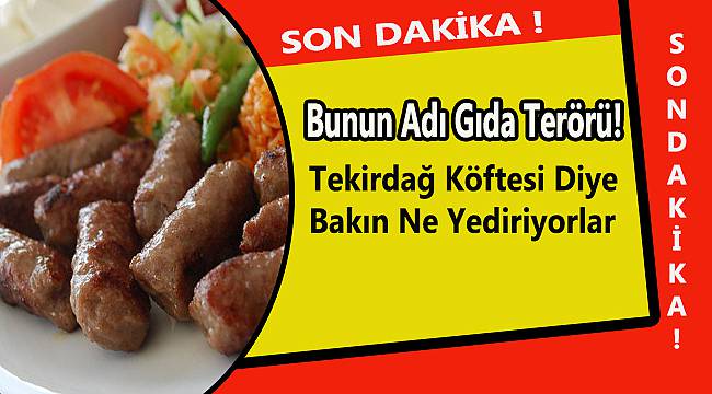Bunun Adı Gıda Terörü! Tekirdağ Köftesi Diye Bakın Ne Yediriyorlar