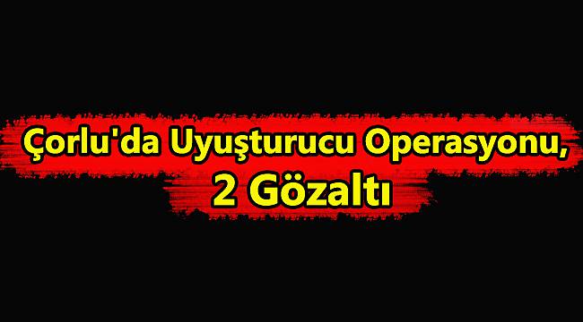 Çorlu'da Uyuşturucu Operasyonu, 2 Gözaltı