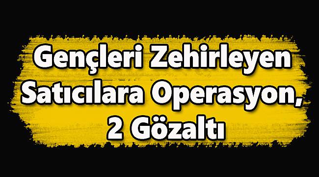 Gençleri Zehirleyen Satıcılara Operasyon, 2 Gözaltı