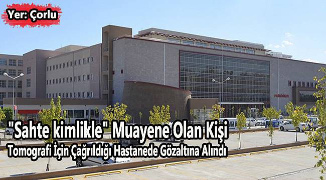 "Sahte kimlikle" Muayene Oldu Gözaltına Alındı