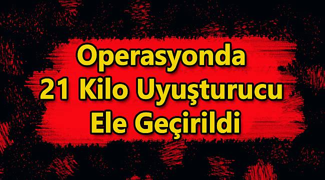 21 Kilo Uyuşturucu Ele Geçirildi