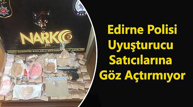 Edirne Polisi Uyuşturucu Satıcılarına Göz Açtırmıyor