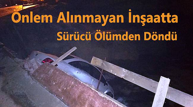 Önlem Alınmayan İnşaatta Sürücü Ölümden Döndü