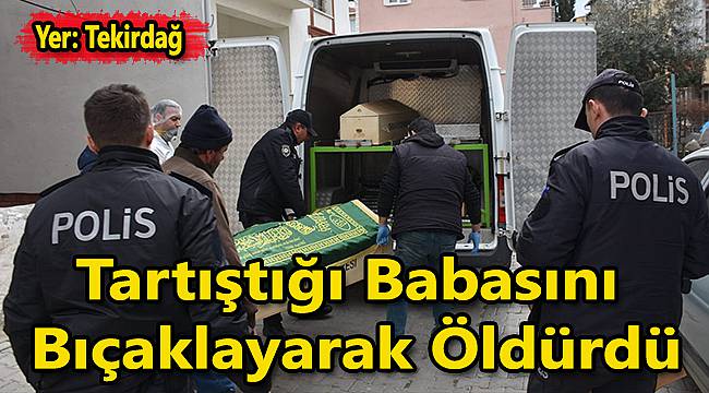 Tartıştığı Babasını Bıçaklayarak Öldürdü