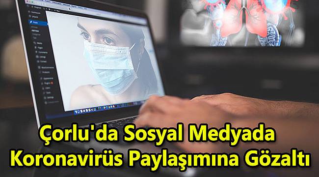 Çorlu'da Sosyal Medyada Koronavirüs Paylaşımına Gözaltı