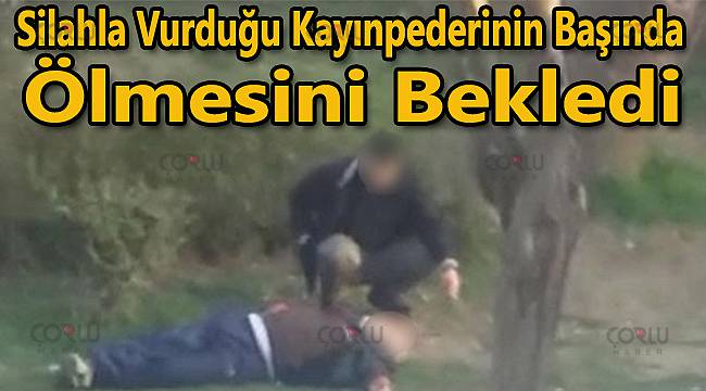 Silahla Vurduğu Kayınpederinin Başında Ölmesini Bekledi