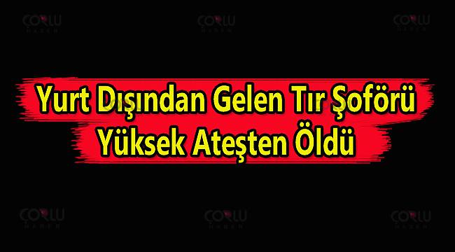 Yurt Dışından Gelen Tır Şoförü Yüksek Ateşten Edirne'de Öldü
