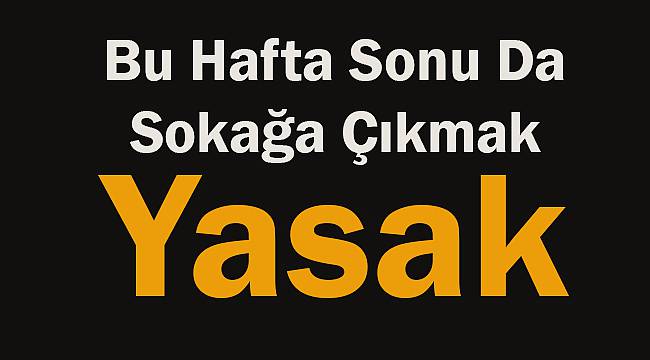 Bu Hafta Sonu Da Sokağa Çıkmak Yasak