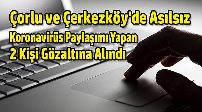 Çorlu ve Çerkezköy'de Asılsız Koronavirüs Paylaşımı Yapan 2 Kişi Gözaltına Alındı