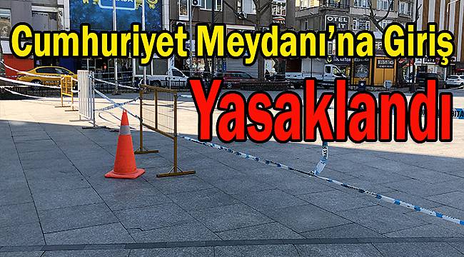 Cumhuriyet Meydanı'na Giriş Yasaklandı