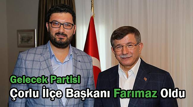 Gelecek Partisi Çorlu İlçe Başkanı Belli Oldu