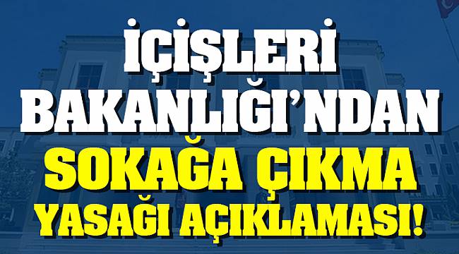 İçişleri Bakanlığı'ndan Sokağa Çıkma Yasağı Açıklaması
