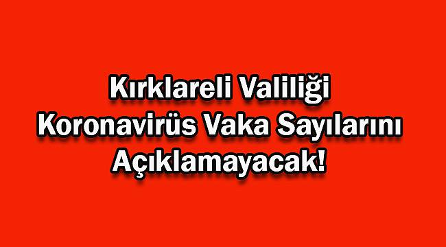 Kırklareli Valiliği Artık Koronavirüs Vaka Sayılarını Açıklamayacak!