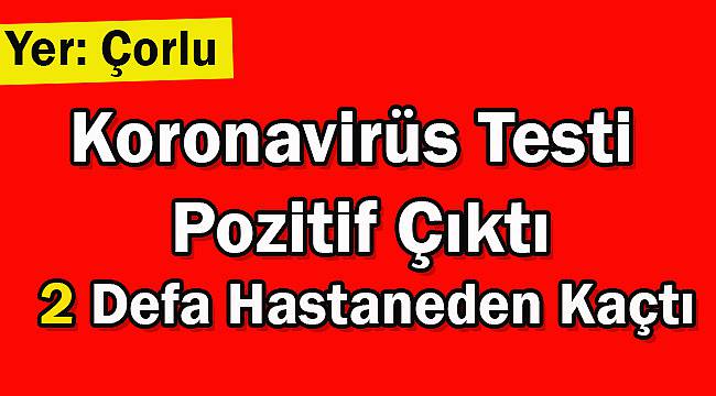 Koronavirüs Testi Pozitif Çıktı 2 Defa Hastaneden Kaçtı
