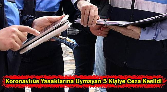 Koronavirüs Yasaklarına Uymayan 5 Kişiye Ceza Kesildi