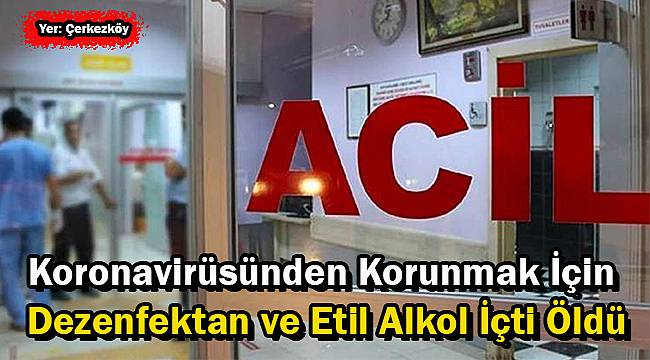 Koronavirüsünden Korunmak İçin Dezenfektan ve Etil Alkol İçti Öldü