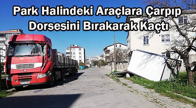 Park Halindeki Araçlara Çarpıp Dorsesini Bırakarak Kaçtı