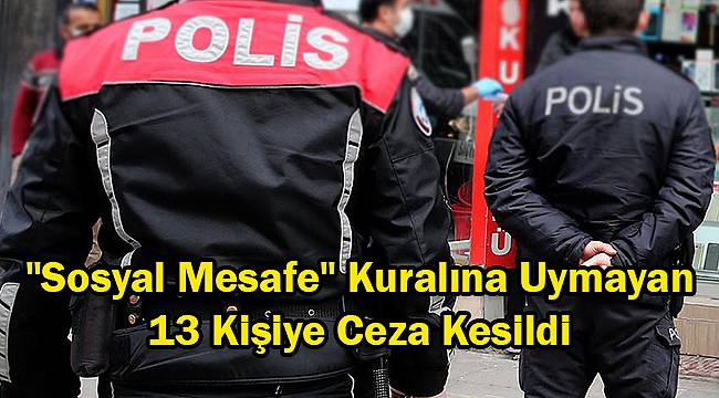 "Sosyal Mesafe" Kuralına Uymayan 13 Kişiye Ceza Kesildi