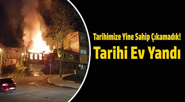 Tarihimize Yine Sahip Çıkamadık! Tarihi Ev Yandı